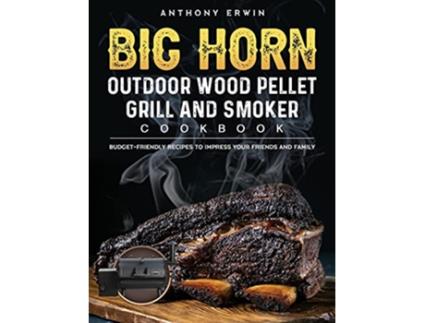 Livro BIG HORN OUTDOOR Wood Pellet Grill Smoker Cookbook BudgetFriendly Recipes to Impress Your Friends and Family de Anthony Erwin (Inglês)