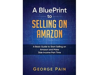 Livro A BluePrint to Selling on Amazon A Basic Guide to Start Selling on Amazon and Make Side Income Part Time de George Pain (Inglês)