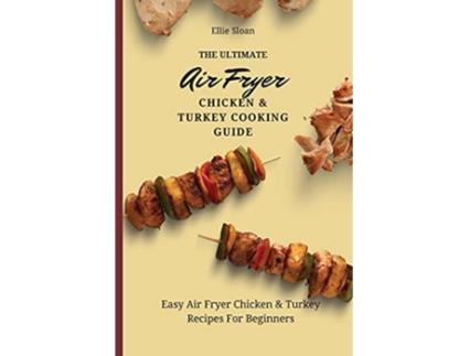 Livro The Ultimate Air Fryer Chicken Turkey Cooking Guide Easy Air Fryer Chicken Turkey Recipes For Beginners de Ellie Sloan (Inglês)
