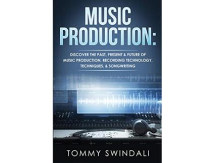 Livro Music Production Discover The Past Present Future of Music Production Recording Technology Techniques Songwriting de Tommy Swindali (Inglês)