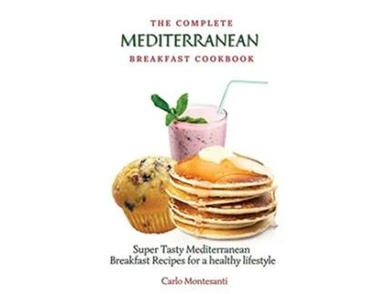 Livro The Complete Mediterranean Breakfast Cookbook Super Tasty Mediterranean Breakfast Recipes for a healthy lifestyle de Carlo Montesanti (Inglês)