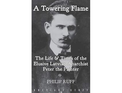 Livro A Towering Flame The Life Times of the Elusive Latvian Anarchist Peter the Painter de Philip Ruff (Inglês)