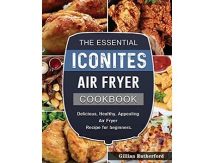 Livro The Essential Iconites Air Fryer Cookbook Delicious Healthy Appealing Air Fryer Recipe for beginners de Gillian Rutherford (Inglês)