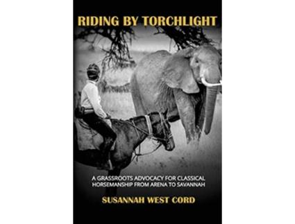 Livro Riding by Torchlight A Grass Roots Advocacy for Classical Horsemanship from Arena to Savannah de Susannah West Cord (Inglês - Capa Dura)