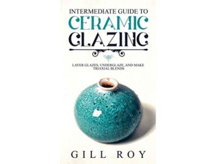 Livro Intermediate Guide to Ceramic Glazing Layer Glazes Underglaze and Make Triaxial Blends de Gill Roy (Inglês)