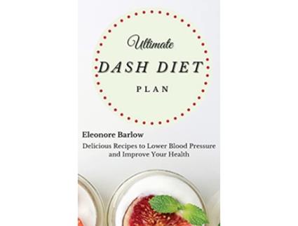 Livro Ultimate Dash Diet Plan Delicious Recipes to Lower Blood Pressure and Improve Your Health de Eleonore Barlow (Inglês)