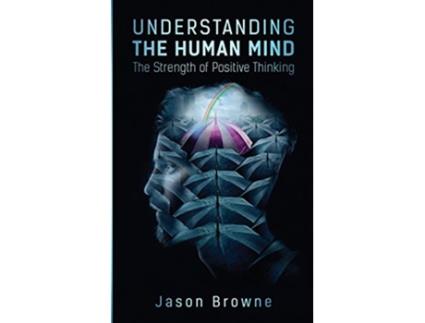 Livro Understanding the Human Mind The Strength of Positive Thinking de Jason Browne (Inglês)
