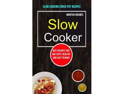 Livro Slow Cooker Best Recipes That Are Tasty Healthy and Easy to Make Slow Cooking Crock Pot Recipes Slow Cooker Recipes de Martha Holmes (Inglês)