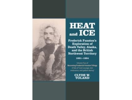 Livro Heat and Ice Frederick Funstons Exploration of Death Valley Alaska and the British Northwest Territory 18911894 de Clyde W Toland (Inglês)