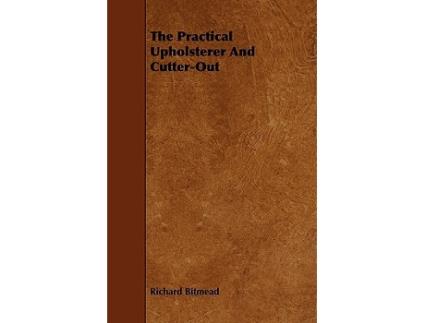Livro The Practical Upholsterer And CutterOut de Richard Bitmead (Inglês)