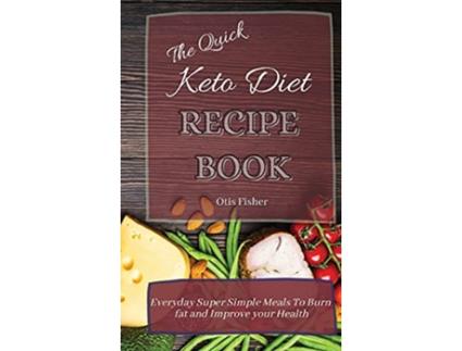 Livro The Quick Keto Diet Recipe Book Everyday Super Simple Meals To Burn fat and Improve your Health de Otis Fisher (Inglês)