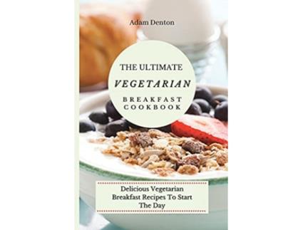 Livro The Ultimate Vegetarian Breakfast Cookbook Delicious Vegetarian Breakfast Recipes To Start The Day de Adam Denton (Inglês)
