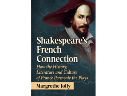 Livro Shakespeares French Connection How the History, Literature and Culture of France Permeate the Plays de Margrethe Jolly (Inglês)