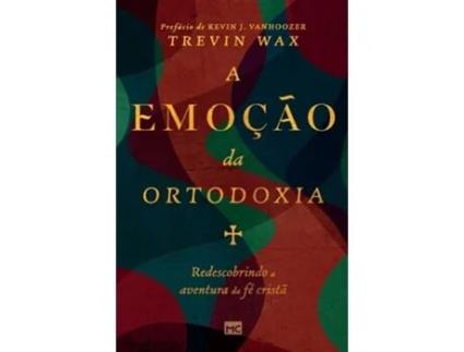 Livro A emoção da ortodoxia Redescobrindo a aventura da fé cristã de Trevin Wax (Português)