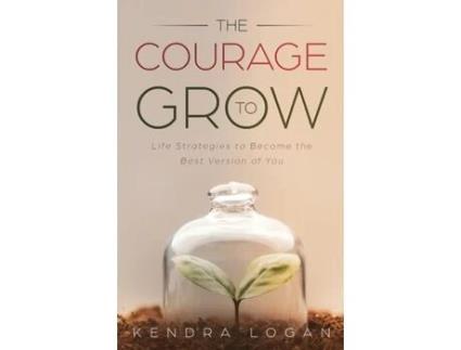 Livro The Courage to Grow: Life Strategies to Become the Best Version of You Kendra G Logan (Inglês)