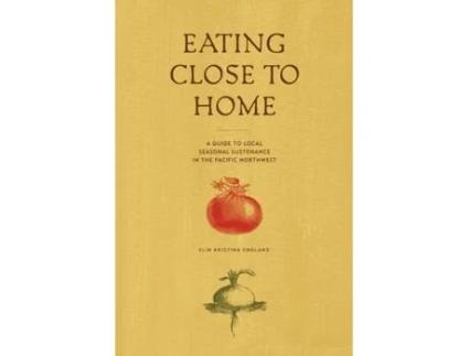 Livro Eating Close to Home: A Guide to Local Seasonal Sustenance in the Pacific Northwest Elin England (Inglês)