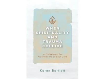 Livro When Spirituality and Trauma Collide A Guidebook for Practitioners of Soul Care de Karen Bartlett (Inglês)