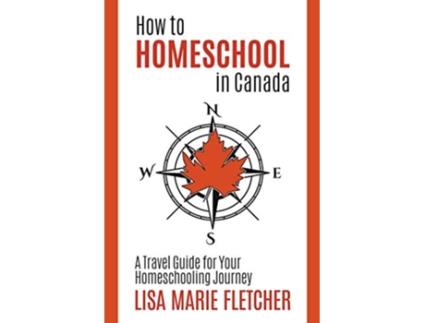 Livro How to Homeschool in Canada A Travel Guide for Your Homeschooling Journey de Lisa Marie Fletcher (Inglês)