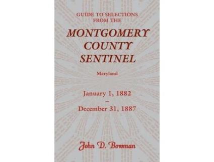 Livro Guide to Selections from the Montgomery County Sentinel, Maryland: January 1, 1882 - December 31, 1887 John D. Bowman (Inglês)