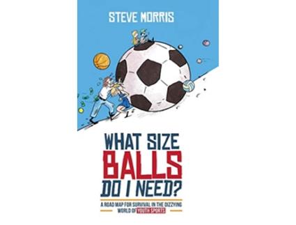 Livro What Size Balls Do I Need A Roadmap for Survival In The Dizzying World of Youth Sports de Steve Morris (Inglês)