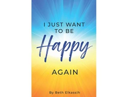 Livro I Just Want To Be Happy Again How to Find Yourself Again While Facing Life Struggles de Beth Elkassih (Inglês)