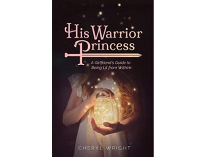 Livro His Warrior Princess A Girlfriends Guide to Being Lit from Within de Cheryl Wright (Inglês)