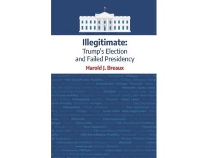 Livro Illegitimate: Trump's Election and Failed Presidency Harold J. Breaux (Inglês)