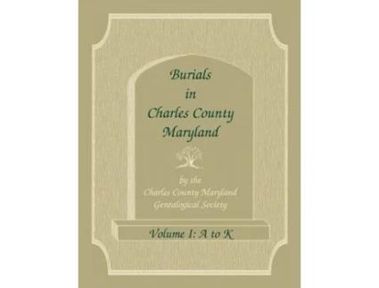 Livro Burials in Charles County, Maryland, Part I, A-K Charles Co Md Gen Soc (Inglês)