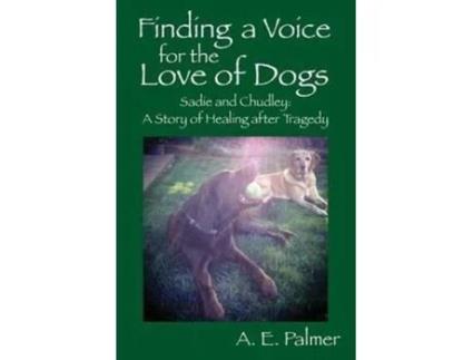 Livro Finding a Voice for the Love of Dogs: Sadie and Chudley: A Story of Healing after Tragedy A E Palmer (Inglês)
