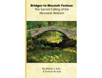 Livro Bridges to Messiah Yeshua: The Sacred Calling of the Messianic Believer (Messianic Topical Studies) William J Kuik, Frances M Kuik (Inglês)