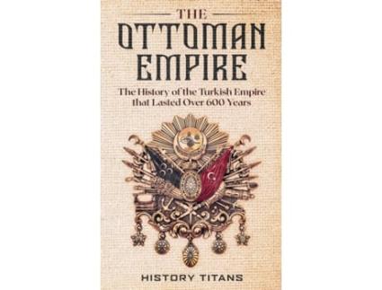 Livro The Ottoman Empire: The History of the Turkish Empire that Lasted Over 600 Years History Titans (Inglês)