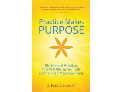 Livro Practice Makes PURPOSE: Six Spiritual Practices that Will Change Your Life and Transform Your Community C. Paul Schroeder (Inglês)