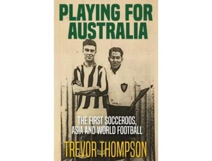 Livro Playing for Australia: The First Socceroos, Asia and World Football Trevor Thompson (Inglês)