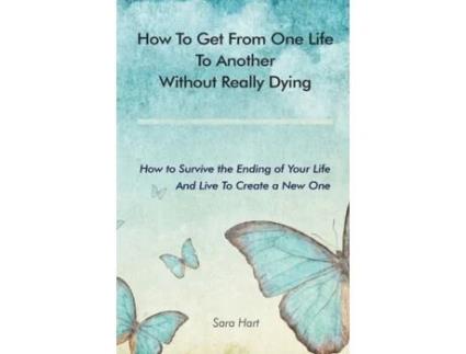 Livro How to Get from One Life to Another Without Really Dying: How to Survive the Ending of Your Life And Live To Create a New One Sara Hart (Inglês)