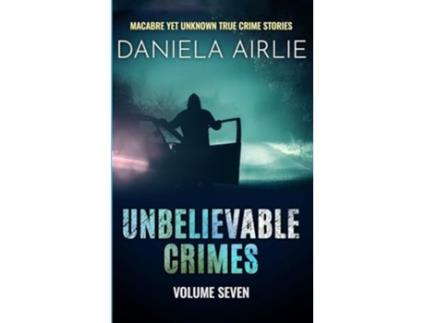 Livro Unbelievable Crimes Volume Seven Macabre Yet Unknown True Crime Stories de Daniela Airlie (Inglês)
