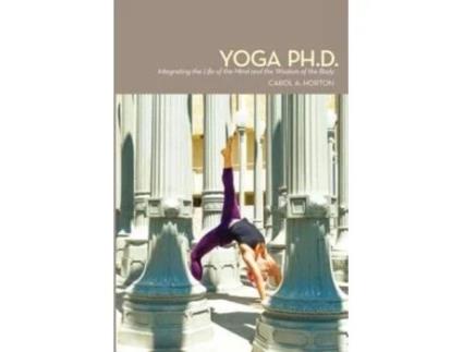 Livro Yoga Ph.D.: Integrating the Life of the Mind and the Wisdom of the Body Carol A. Horton (Inglês)