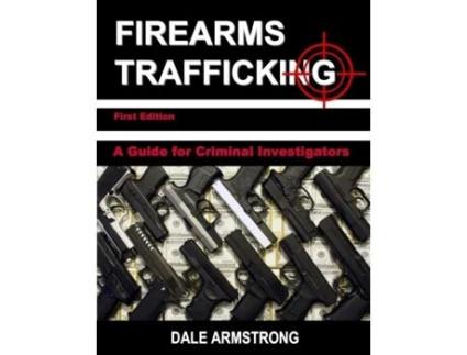 Livro Firearms Trafficking - A Guide for Criminal Investigators Dale Armstrong (Inglês)