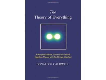 Livro The Theory of Everything: a nonperturbative, successfully tested, Higgsless theory with no strings attached Donald Wayne Caldwell (Inglês)