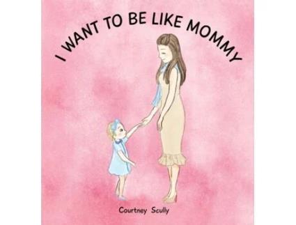 Livro I Want to Be Like Mommy Courtney N Scully (Inglês)