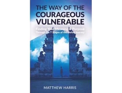 Livro The Way of the Courageous Vulnerable: Finding Your Meaning & Purpose Through the 7 Stages of the Hero's Journey Matthew Harris (Inglês)