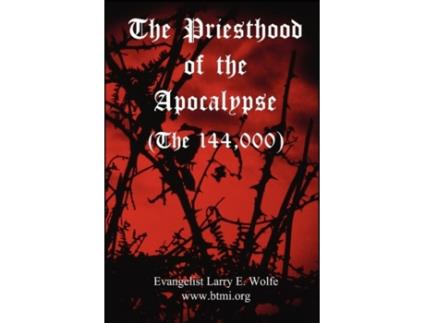 Livro The Priesthood Of The Apocalypse (The 144 Thousand) www. btmi.org, Evangelist Larry E. Wolfe (Inglês)
