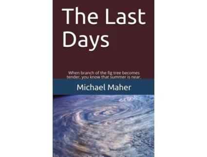 Livro The Last Days: When branch of the fig tree becomes tender, you know that summer is near. (End of the ages) Michael E.B. Maher (Inglês)