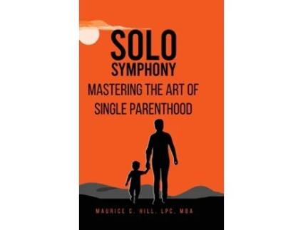 Livro Solo Symphony Mastering The Art Of Single Parenthood de Maurice C Hill (Inglês)