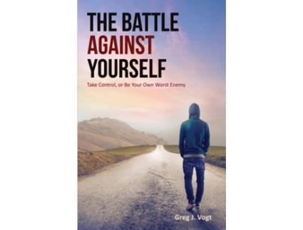 Livro The Battle Against Yourself: Take Control, or Be Your Own Worst Enemy Greg J Vogt (Inglês)