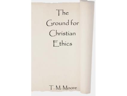 Livro The Ground for Christian Ethics T. M. Moore (Inglês)