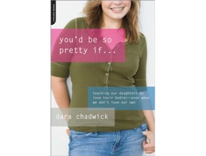 Livro You'd Be So Pretty If . . .: Teaching Our Daughters to Love Their Bodies--Even When We Don't Love Our Own Dara Chadwick (Inglês)