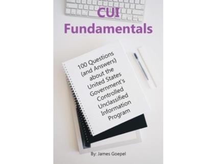 Livro CUI Fundamentals 100 Questions About the United States Governments Controlled Unclassified Information Program de James Goepel (Inglês)