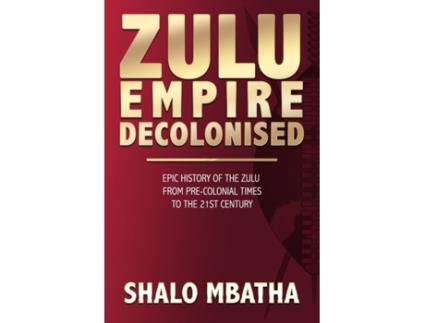 Livro Zulu Empire Decolonised: The Epic Story of the Zulu from Pre-Colonial Times to the 21st century Shalo Mbatha (Inglês)