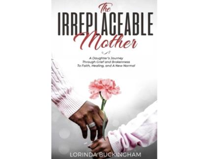 Livro The Irreplaceable Mother: A Daughter's Journey Through Grief and Brokenness To Faith, Healing, and A New Normal Lorinda Buckingham (Inglês)