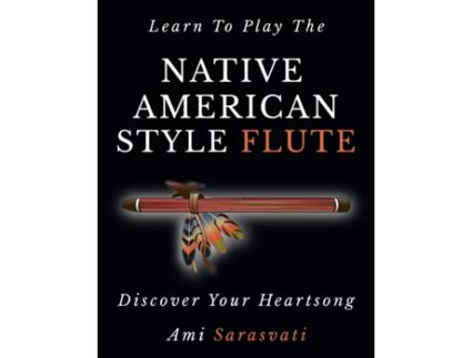 Livro Learn To Play The Native American Style Flute: Discover Your Heartsong Ami Sarasvati (Inglês)
